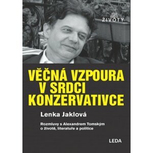 Věčná vzpoura v srdci konzervativce - Rozmluvy s Alexandrem Tomským o životě, literatuře a politice - Lenka Jaklová