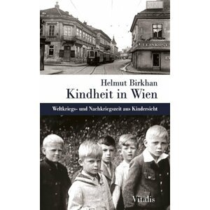 Kindheit in Wien - Weltkriegs- und Nachkriegszeit aus Kindersicht - Helmut Birkhan