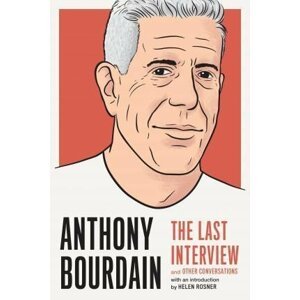 Anthony Bourdain: The Last Interview : And Other Conversations - Anthony Bourdain