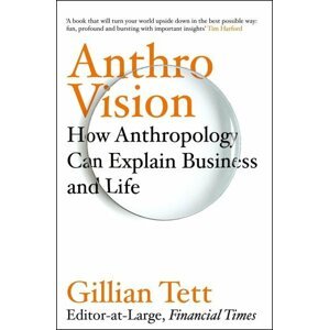 Anthro-Vision : How Anthropology Can Explain Business and Life - Gillian Tett