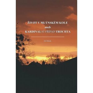 Život v mlýnském kole aneb kardinální případ Trochta - Jiří Miček