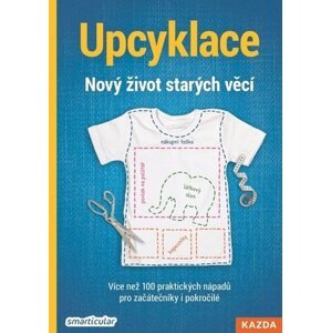 Upcyklace: Nový život starých věcí - Více než 100 praktických nápadů pro začátečníky i pokročilé - smarticular.net Tým