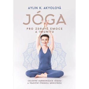 Jóga pro zdravé emoce a imunitu - Celostní harmonizace jógou a tradiční čínskou medicínou - Aylin Akyolová