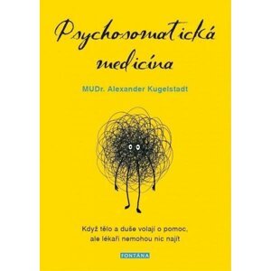 Psychosomatická medicína - Když tělo a duše volají o pomoc, ale lékaři nemohou nic najít - Alexander Kugelstadt