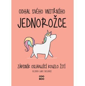 Odhal svého vnitřního jednorožce - Zápisník oslavující kouzlo žití - Oliver Luke Delorie