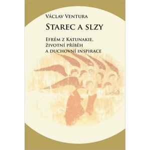 Starec a slzy - Efrém z Katunakie, životní příběh a duchovní inspirace - Václav Ventura