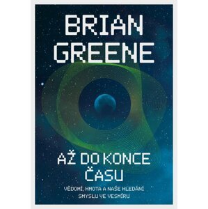 Až do konce času: Vědomí, hmota a naše hledání smyslu ve vesmíru - Brian Greene