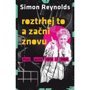 Roztrhej to a začni znovu - Postpunk 1978-1984 - Simon Reynolds