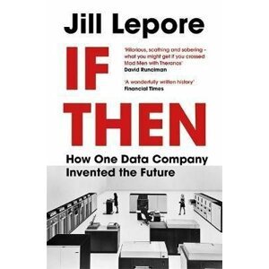 If Then : How One Data Company Invented the Future - Jill Lepore