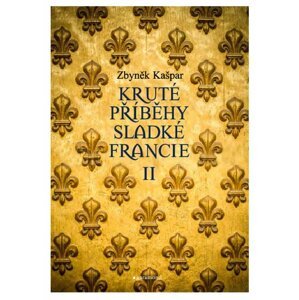 Kruté příběhy sladké Francie II: aneb co v průvodcích nenajdete - Zbyněk Kašpar