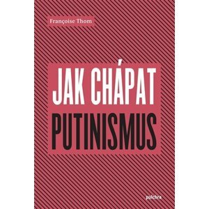 Jak chápat putinismus - Francoise Thom