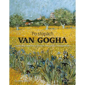 Po stopách Van Gogha - Zachycení malířova života v obrazech a fotografiích - Gloria Fossi