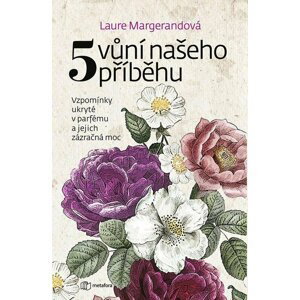 Pět vůní našeho příběhu - Vzpomínky ukryté v parfému a jejich zázračná moc - Laure Margerand