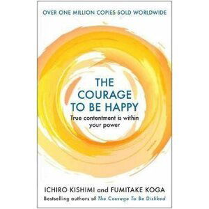 The Courage to be Happy : True Contentment Is Within Your Power, 1.  vydání - Ichiro Kishimi