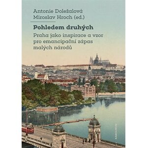 Pohledem druhých - Praha jako inspirace a vzor pro emancipační zápas malých národů - Antonie Doležalová