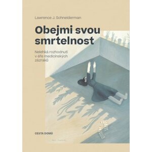 Obejmi svou smrtelnost - Nelehká rozhodnutí v éře medicínských zázraků - Lawrence J. Schneiderman