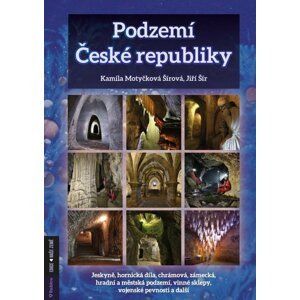 Podzemí České republiky- jeskyně, hornická díla, chrámová, zámecká, hradní a městská podzemí, vinné sklepy, vojenské pevnosti a další - Jiří Šír