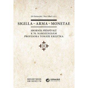 Sigilla - arma - monetae: Sborník příspěvků k 70. narozeninám profesora Tomáše Krejčíka - Jiří Brňovják
