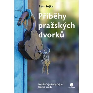 Příběhy pražských dvorků - Neobyčejně obyčejné lidské osudy - Petr Sojka