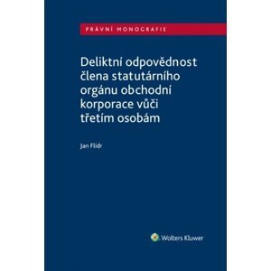 Deliktní odpovědnost člena statutárního orgánu obchodní korporace vůči třetím osobám - Jan Flídr