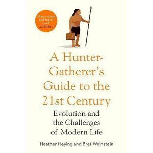 A Hunter-Gatherer´s Guide to the 21st Century : Evolution and the Challenges of Modern Life - Heather Heying