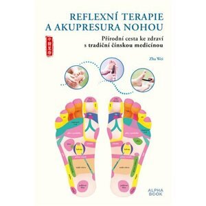 Reflexní terapie & akupresura nohou - Přírodní cesta ke zdraví skrze tradiční čínskou medicínu - Zha Wei