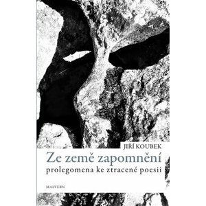 Ze země zapomnění - Prolegomena ke ztracené poezii - Jiří Koubek