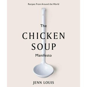 The Chicken Soup Manifesto: Recipes from around the world - Jenn Louis