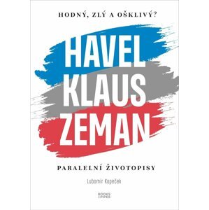 Hodný, zlý a ošklivý? Havel, Klaus a Zeman - Paralelní životopisy - Lubomír Kopeček