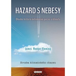 Hazard s nebesy - Dlouhá historie ovlivňování počasí a klimatu - James Rodger Fleming