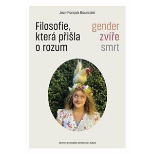 Filosofie, která přišla o rozum - Gender, zvíře, smrt - Jean-Francois Braunstein