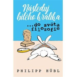 Následuj bílého králíka… ve světě filozofie - Philipp Hubl