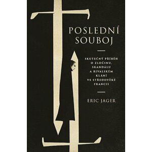 Poslední souboj - Skutečný příběh o zločinu, skandálu a rivalském klání ve středověké Francii - Eric Jager