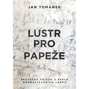 Lustr pro papeže - Skutečný příběh z pekla normalizačních lágrů - Jan Tománek