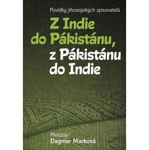 Z Indie do Pákistánu, z Pákistánu do Indie - Povídky jihoasijských spisovatelů - Dagmar Marková