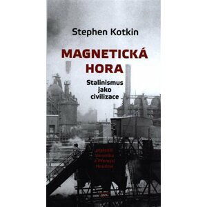 Magnetická hora - Stalinismus jako civilizace - Stephen Kotkin