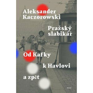 Pražský slabikář - Od Kafky k Havlovi a zpět - Aleksander Kaczorowski