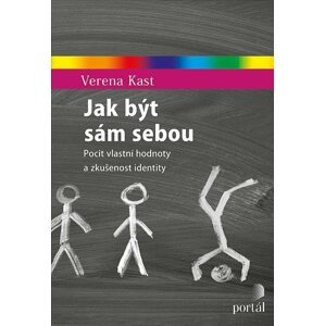 Jak být sám sebou - Pocit vlastní hodnoty a zkušenost identity - Verena Kast