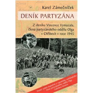 Deník partyzána - Z deníku Vincence Vymazala, člena partyzánského oddílu Olga v Chřibech v roce 1945 - Karel Zámečníček