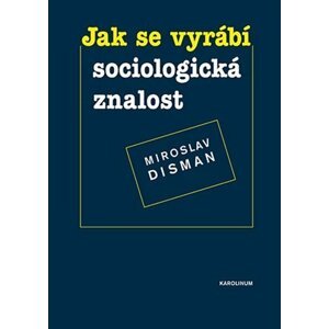 Jak se vyrábí sociologická znalost - Příručka pro uživatele - Miroslav Disman