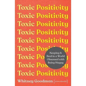 Toxic Positivity : Keeping It Real in a World Obsessed with Being Happy - Whitney Goodman