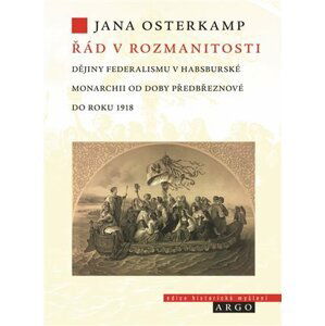 Řád v rozmanitosti - Dějiny federalismu v habsburské monarchii od doby předbřeznové do roku 1918 - Jana Osterkamp