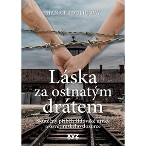 Láska za ostnatým drátem - Skutečný příběh židovské dívky a osvětimského dozorce - Hana Raduličová