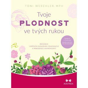 Tvoje plodnost ve tvých rukou - Průvodce úspěšným dosažením těhotenství a přirozenou antikoncepcí - Toni Weschlerová