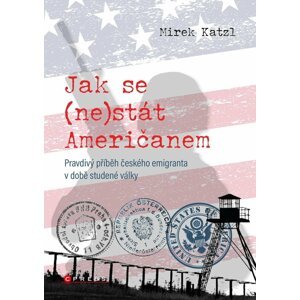 Jak se (ne)stát Američanem - Pravdivý příběh českého emigranta v době studené války - Mirek Katzl