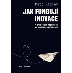 Jak fungují inovace - A proč se jim nejvíc daří ve svobodné společnosti - Matt Ridley