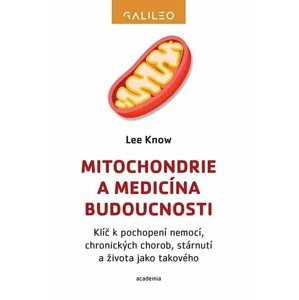 Mitochondrie a medicína budoucnosti - Klíč k pochopení nemocí, chronických chorob, stárnutí a života jako takového - Lee Know