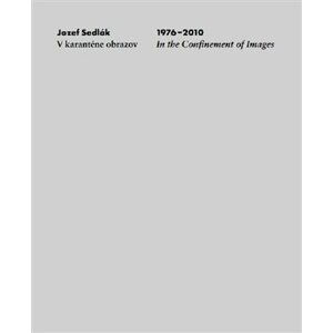 V karanténe obrazov 1976-2010 In the Confinement of Images - Jozef Sedlák