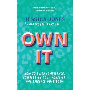 Own It: How to Build Confidence, Completely Love Yourself and Embrace Your Body - Jessica Jones