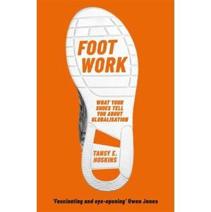 Foot Work: What Your Shoes Tell You About Globalisation - Tansy E. Hoskins